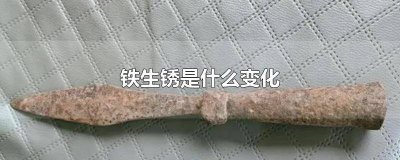 ​铁生锈了属于什么变化 铁生锈属于什么变化?