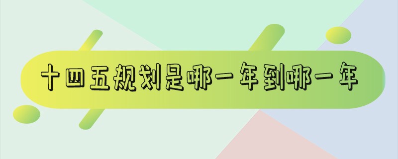 十四五规划是哪一年到哪一年-十三五规划是哪一年到哪一年