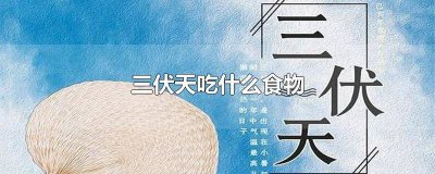 ​三伏天常吃什么最好 三伏天多吃什么食物好