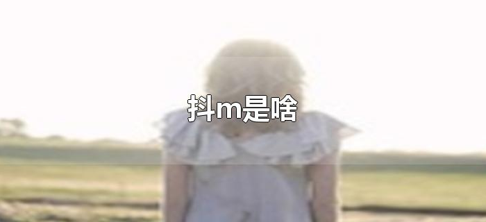 抖m是啥 抖m是啥