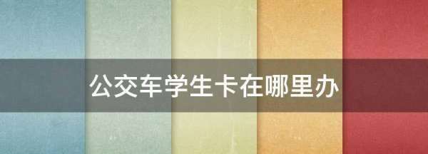 公交车学生卡在哪里办,公交车学生卡在哪里办?需要带什么证件图1