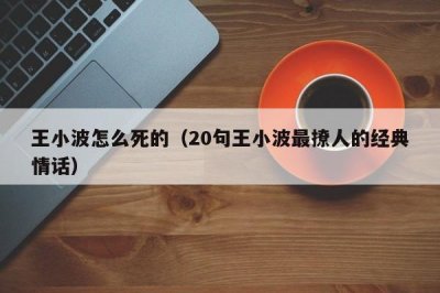 ​王小波怎么死的（20句王小波最撩人的经典情话）
