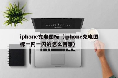 ​iphone充电图标（iphone充电图标一闪一闪的怎么回事）