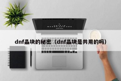 ​dnf晶块的秘密（dnf晶块是共用的吗）