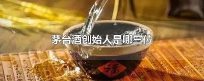 ​茅台酒创始人是哪三位
