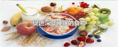 ​促进睡眠的食物有哪些 提升睡眠的食物有哪些