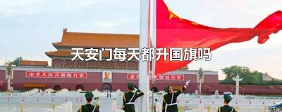 ​天安门每天都升国旗吗