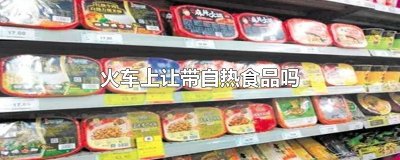​火车上让带自热食品吗
