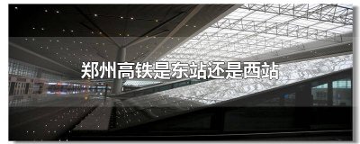 ​郑州高铁是在东站吗还是西站 郑州高铁是在东站吗还是南站